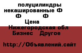 полуцилиндры некашированные Ф-159/70,  Ф-219-70,  Ф-325/110 › Цена ­ 1- - Нижегородская обл. Бизнес » Другое   